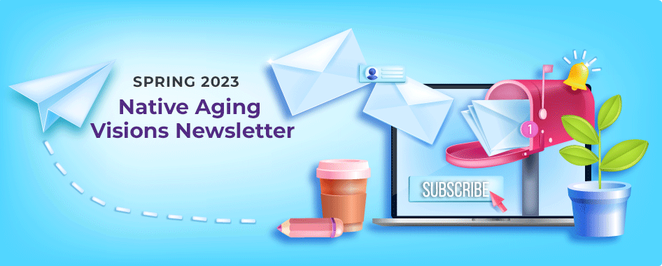 Spring 2023 Issue of Native Aging Visions Newsletter